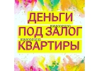 Выдаем деньги под залог квартир